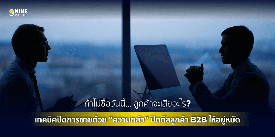 ถ้าไม่ซื้อวันนี้… ลูกค้าจะเสียอะไร?” เทคนิคปิดการขายด้วย “ความกลัว” ปิดดีลลูกค้า B2B ให้อยู่หมัด